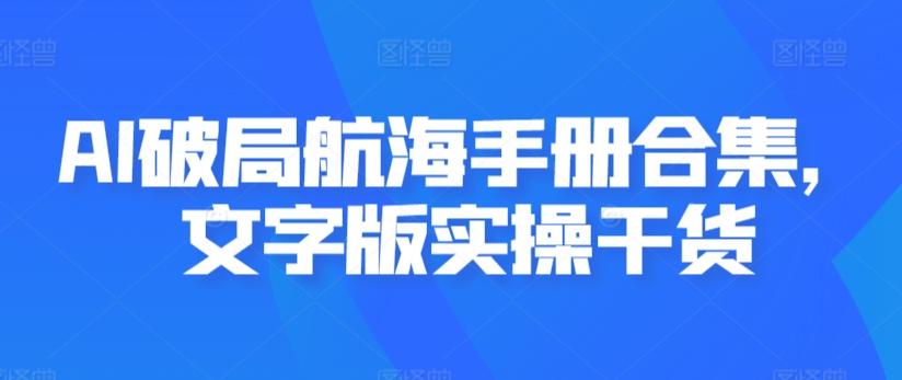 AI破局航海手册合集，文字版实操干货-全知学堂