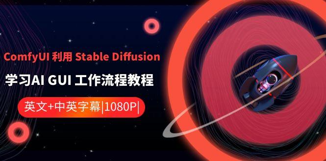 ComfyUI利用Stable Diffusion学习AI GUI工作流程教程-中英字幕-全知学堂