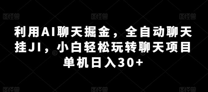 利用AI聊天掘金，全自动聊天挂JI，小白轻松玩转聊天项目 单机日入30+【揭秘】-全知学堂