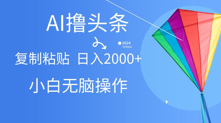 AI一键生成爆款文章撸头条,无脑操作，复制粘贴轻松,日入2000+-全知学堂