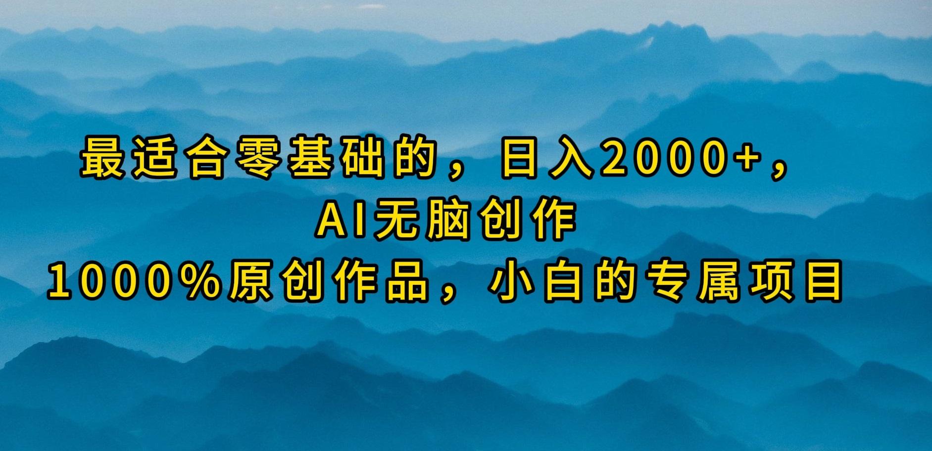 (9866期)最适合零基础的，日入2000+，AI无脑创作，100%原创作品，小白的专属项目-全知学堂