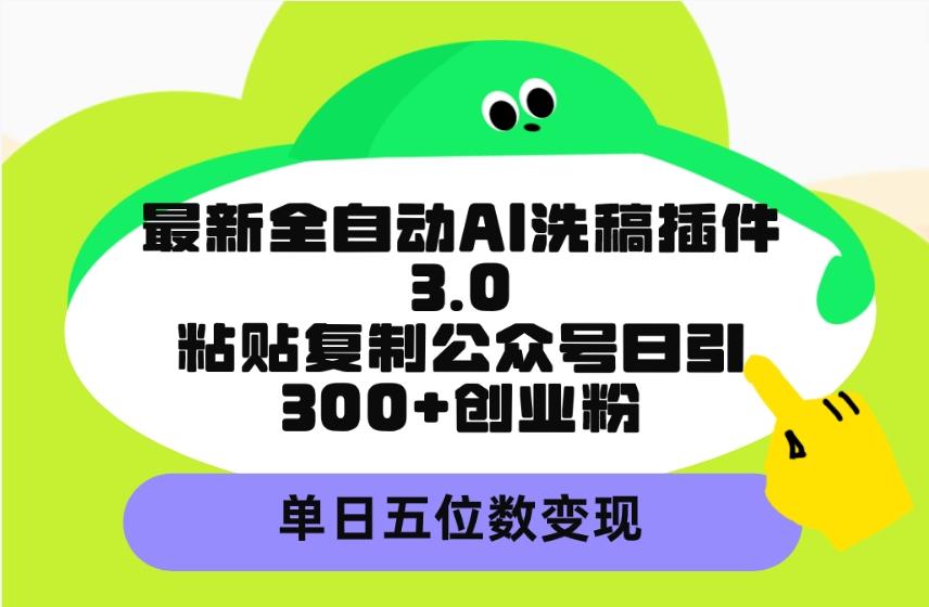 (9662期)最新全自动AI洗稿插件3.0，粘贴复制公众号日引300+创业粉，单日五位数变现-全知学堂