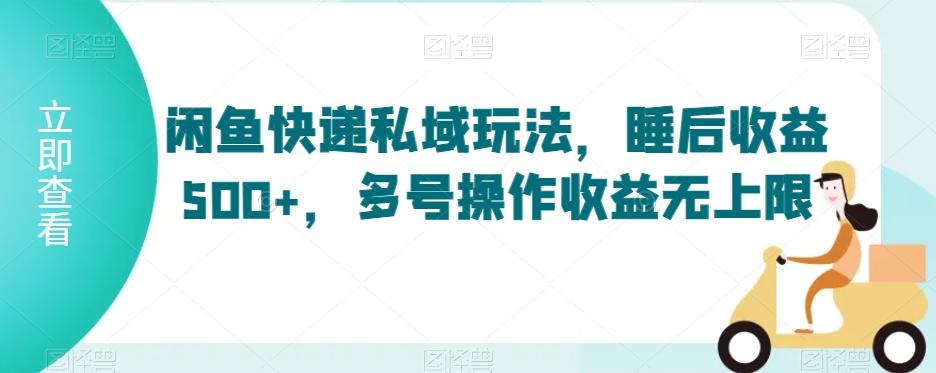 闲鱼快递私域玩法，睡后收益500+，多号操作收益无上限【揭秘】-全知学堂