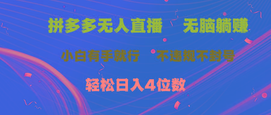 拼多多无人直播 无脑躺赚小白有手就行 不违规不封号轻松日入4位数-全知学堂