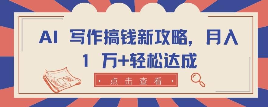 AI 写作搞钱新攻略，月入 1 万+轻松达成【揭秘】-全知学堂