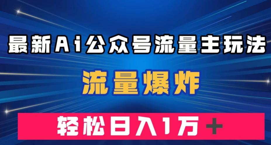 最新AI公众号流量主玩法，流量爆炸，轻松月入一万＋【揭秘】-全知学堂