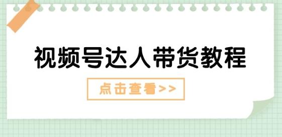 视频号达人带货教程：达人剧情打法(长期)+达人带货广告(短期)-全知学堂