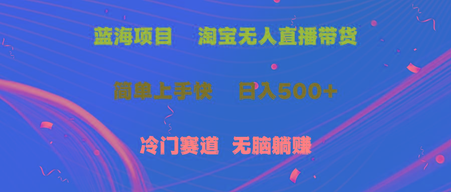 蓝海项目  淘宝无人直播冷门赛道  日赚500+无脑躺赚  小白有手就行-全知学堂