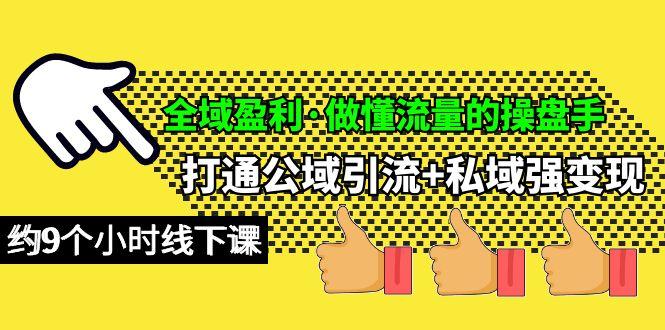 (10045期)全域盈利·做懂流量的操盘手，打通公域引流+私域强变现，约9个小时线下课-全知学堂