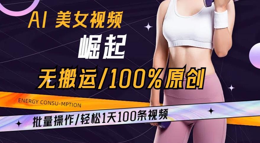 AI美女视频崛起玩法无搬运100%原创，批量操作，轻松1天100条【揭秘】-全知学堂