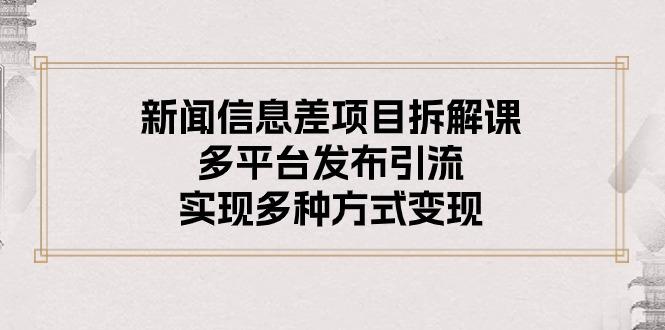 新闻信息差项目拆解课：多平台发布引流，实现多种方式变现-全知学堂