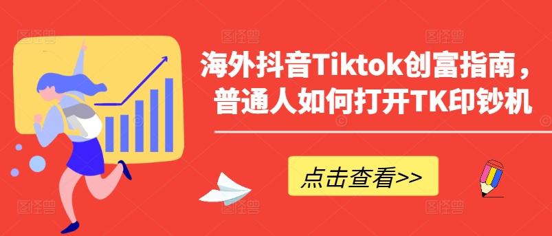 海外抖音Tiktok创富指南，普通人如何打开TK印钞机-全知学堂