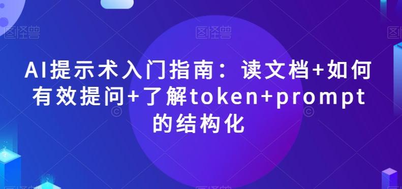 AI提示术入门指南：读文档+如何有效提问+了解token+prompt的结构化【揭秘】-全知学堂