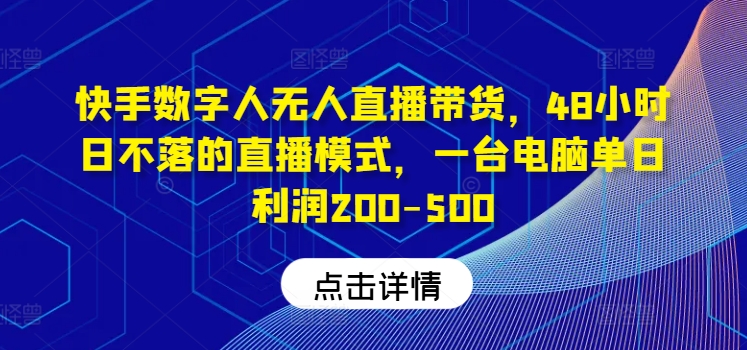 快手数字人无人直播带货，48小时日不落的直播模式，一台电脑单日利润200-500(0827更新)-全知学堂