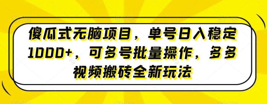 傻瓜式无脑项目，单号日入稳定1000+，可多号批量操作，多多视频搬砖全新玩法-全知学堂