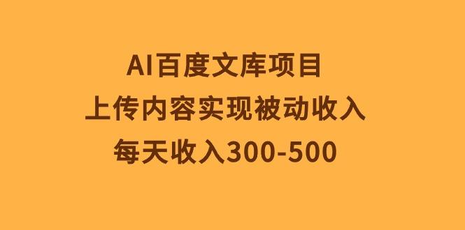 AI百度文库项目，上传内容实现被动收入，每天收入300-500-全知学堂