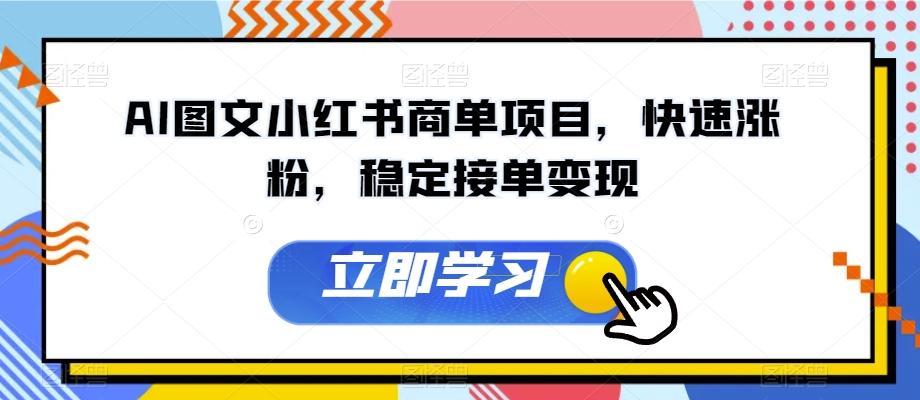 AI图文小红书商单项目，快速涨粉，稳定接单变现【揭秘】-全知学堂