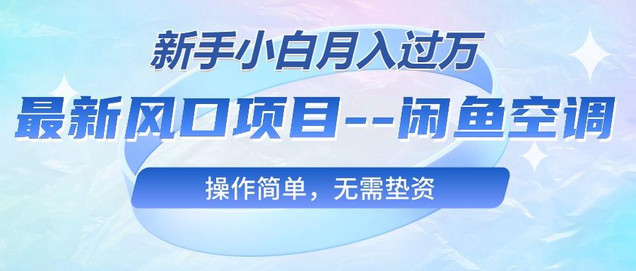 最新风口项目—闲鱼空调，新手小白月入过万，操作简单，无需垫资-全知学堂