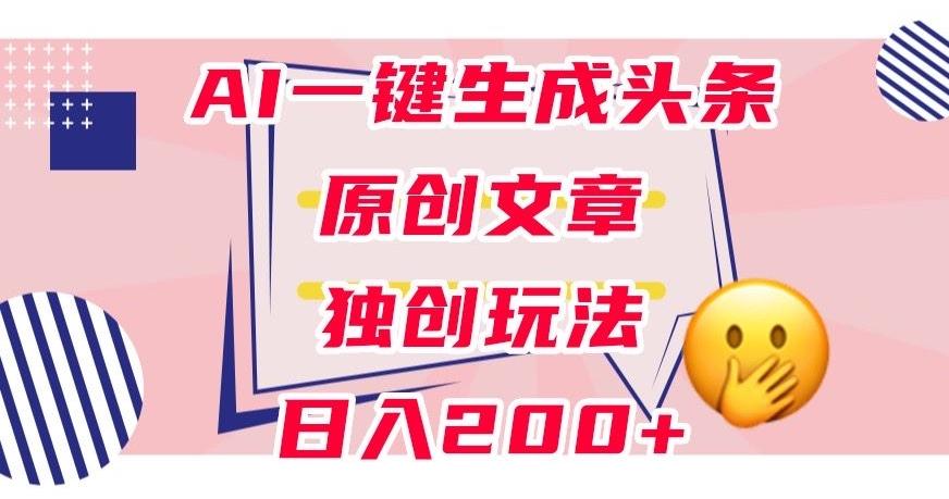 利用AI一键生成头条原创文章，0粉丝即可变现，稳定日入200+【揭秘】-全知学堂