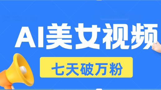 AI美女视频玩法，短视频七天快速起号，日收入500+-全知学堂