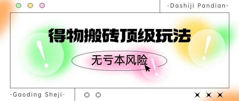 得物搬砖顶级玩法，无亏本风险-全知学堂