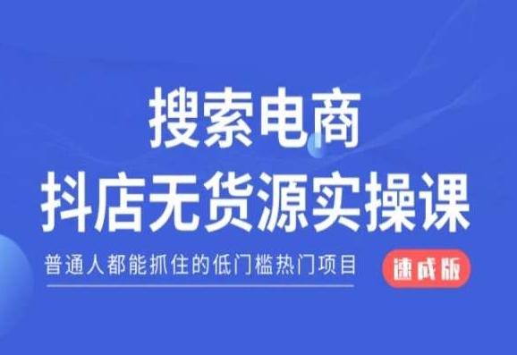 搜索电商抖店无货源必修课，普通人都能抓住的低门槛热门项目【速成版】-全知学堂