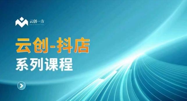 云创一方-抖店系列课，​抖店商城、商品卡、无货源等玩法-全知学堂