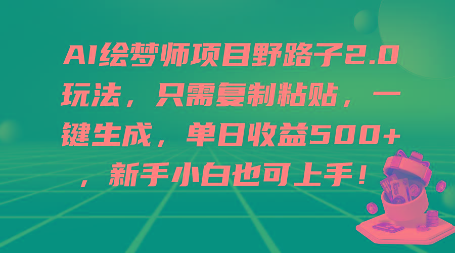 (9876期)AI绘梦师项目野路子2.0玩法，只需复制粘贴，一键生成，单日收益500+，新…-全知学堂