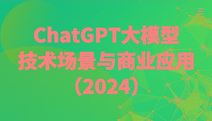 ChatGPT大模型，技术场景与商业应用(2024)带你深入了解国内外大模型生态-全知学堂