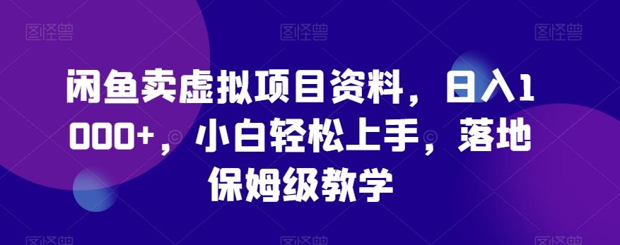 闲鱼卖虚拟项目资料，日入1000+，小白轻松上手，落地保姆级教学-全知学堂