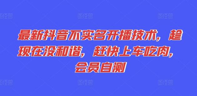 最新抖音不实名开播技术，趁现在没和谐，赶快上车吃肉，会员自测-全知学堂