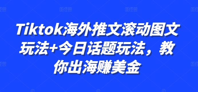 Tiktok海外推文滚动图文玩法+今日话题玩法，教你出海赚美金-全知学堂