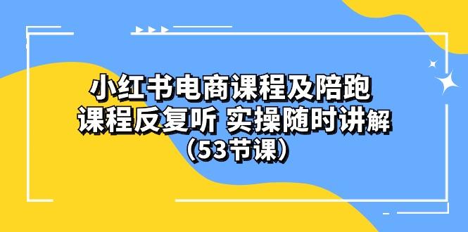 小红书电商课程陪跑课 课程反复听 实操随时讲解 (53节课-全知学堂