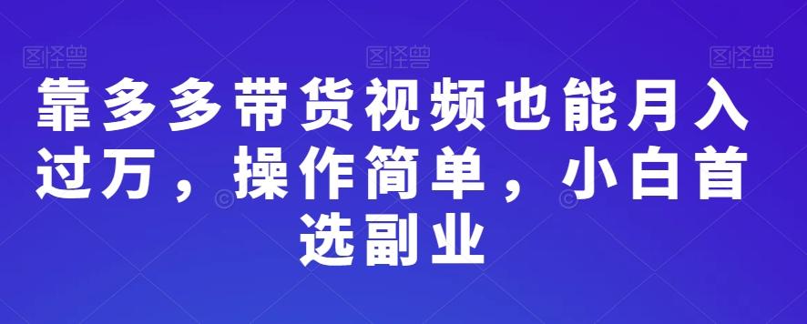 靠多多带货视频也能月入过万，操作简单，小白首选副业-全知学堂