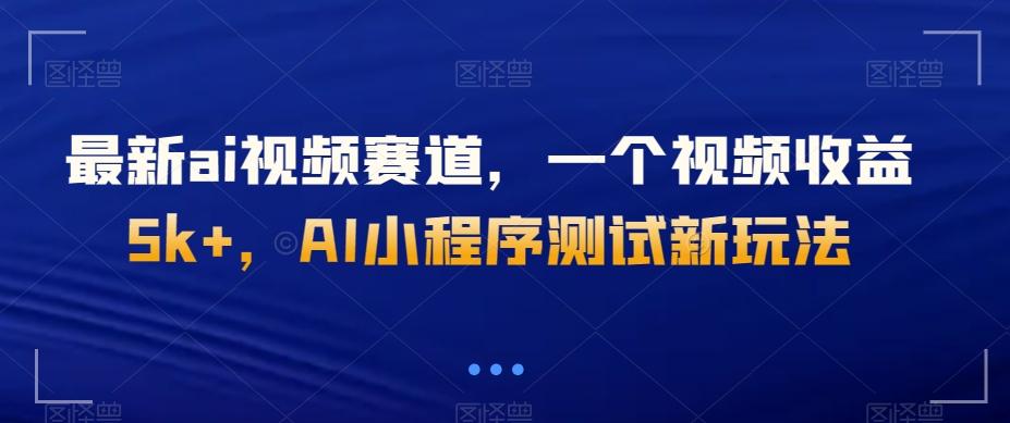 最新ai视频赛道，一个视频收益5k+，AI小程序测试新玩法-全知学堂