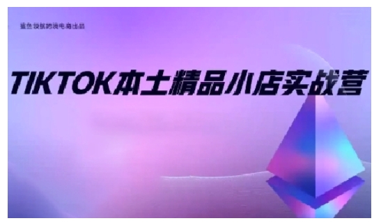 TikTok本土精品小店出海实战营，从入门到高阶，不止0-1!-全知学堂