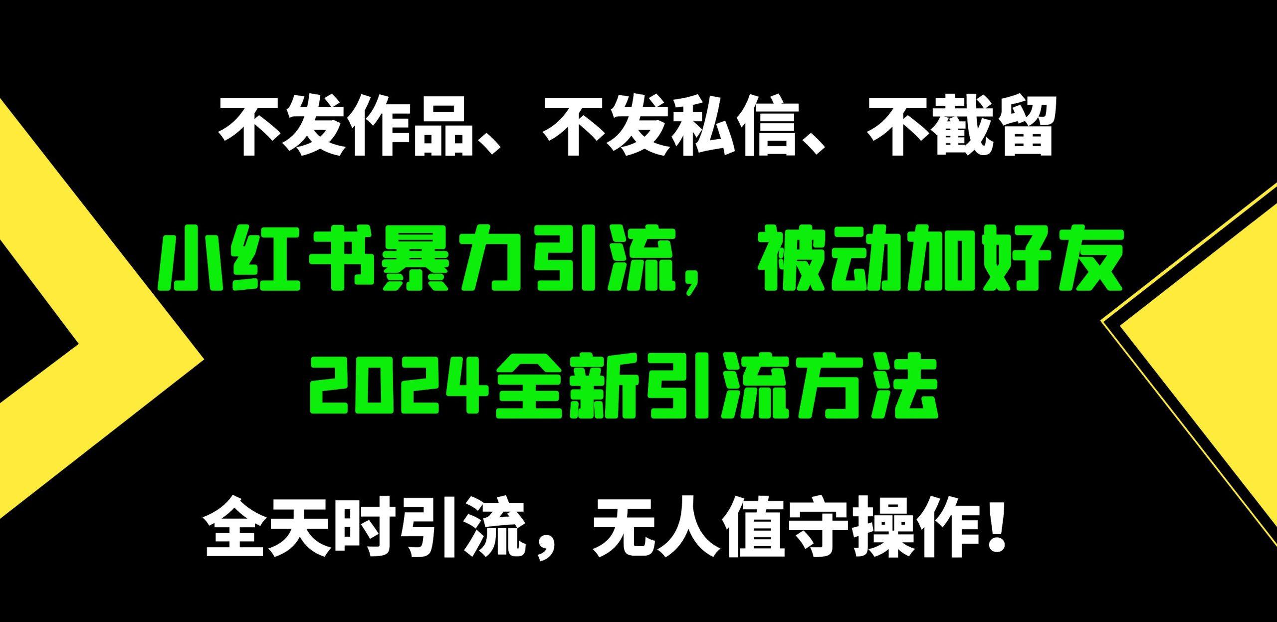 (9829期)小红书暴力引流，被动加好友，日＋500精准粉，不发作品，不截流，不发私信-全知学堂