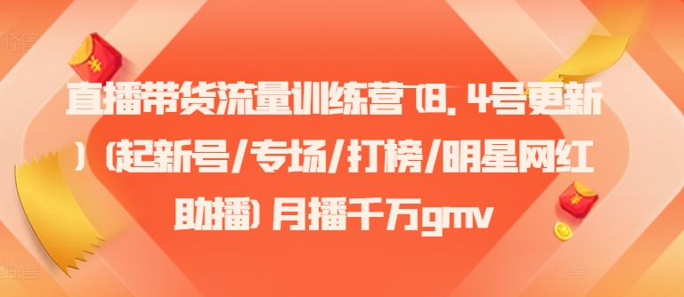 直播带货流量训练营(8.4号更新)(起新号/专场/打榜/明星网红助播)月播千万gmv-全知学堂