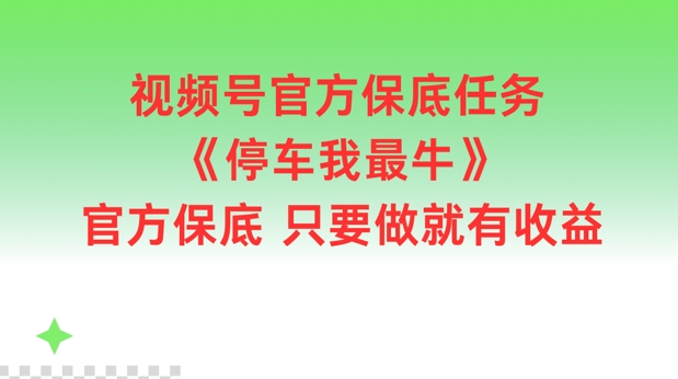 视频号官方保底任务，停车我最牛，官方保底只要做就有收益【揭秘】-全知学堂