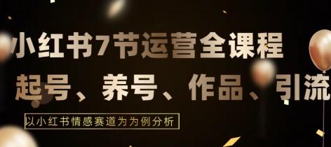 7节小红书运营实战全教程，结合最新情感赛道，打通小红书运营全流程【揭秘】-全知学堂