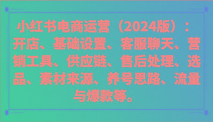 小红书电商运营(2024版)：开店、设置、供应链、选品、素材、养号、流量与爆款等-全知学堂