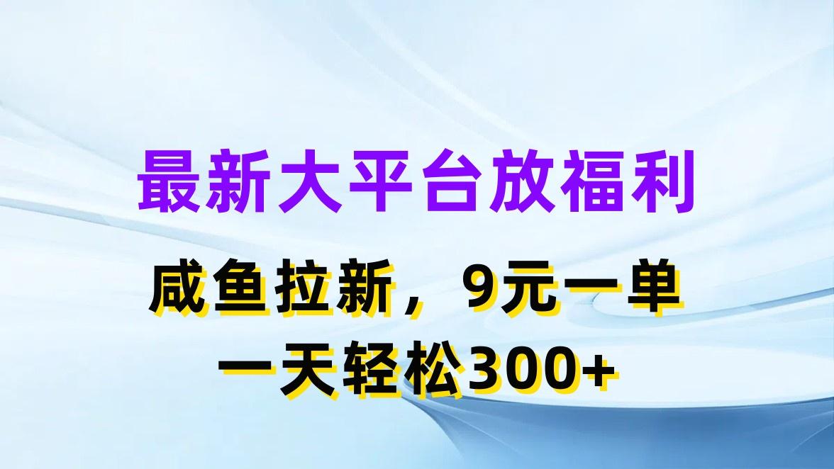 最新蓝海项目，闲鱼平台放福利，拉新一单9元，轻轻松松日入300+-全知学堂