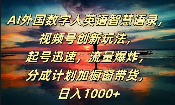 AI外国数字人英语智慧语录，视频号创新玩法，起号迅速，流量爆炸，日入1k+【揭秘】-全知学堂