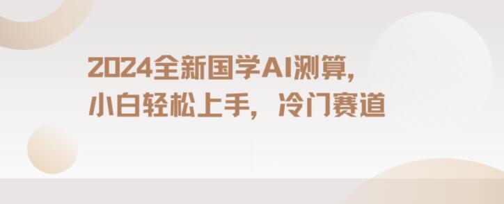 2024国学AI测算，小白轻松上手，长期蓝海项目【揭秘】-全知学堂