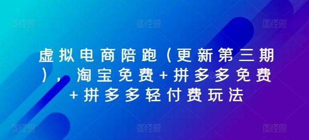 虚拟电商陪跑(更新第三期)，淘宝免费+拼多多免费+拼多多轻付费玩法-全知学堂