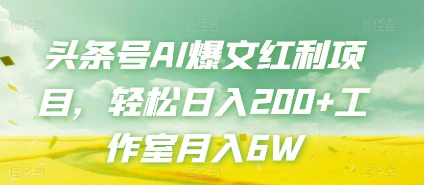 头条号AI爆文红利项目，轻松日入200+工作室月入6W-全知学堂