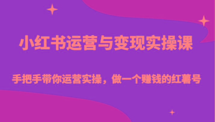 小红书运营与变现实操课-手把手带你运营实操，做一个赚钱的红薯号-全知学堂