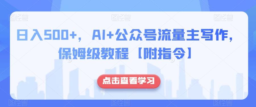 日入500+，AI+公众号流量主写作，保姆级教程【附指令】-全知学堂