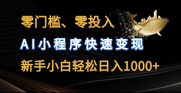 零门槛零投入，AI小程序快速变现，新手小白轻松日入几张【揭秘】-全知学堂