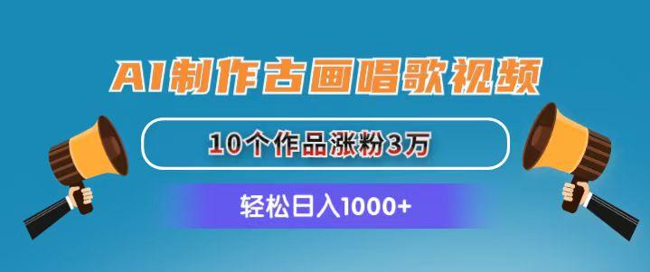 AI制作古画唱歌视频，10个作品涨粉3万，日入1000+-全知学堂